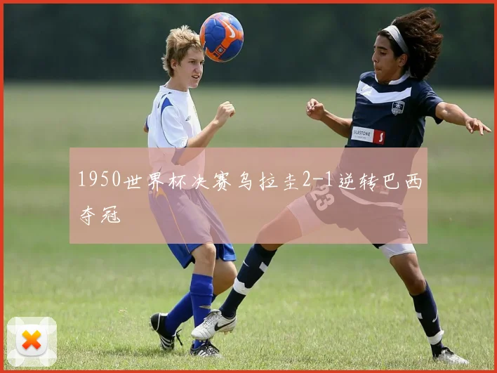 1950世界杯决赛乌拉圭2-1逆转巴西夺冠