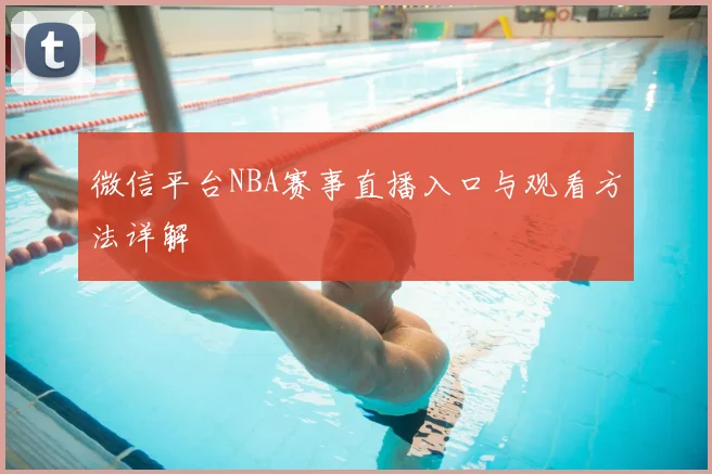 微信平台NBA赛事直播入口与观看方法详解