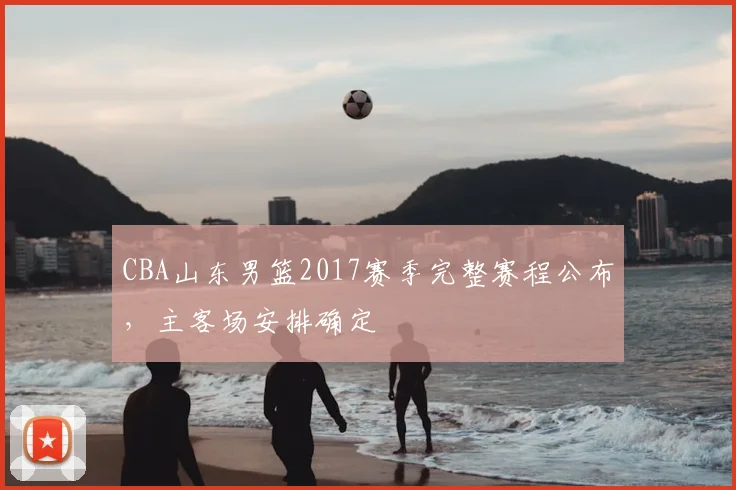 CBA山东男篮2017赛季完整赛程公布，主客场安排确定