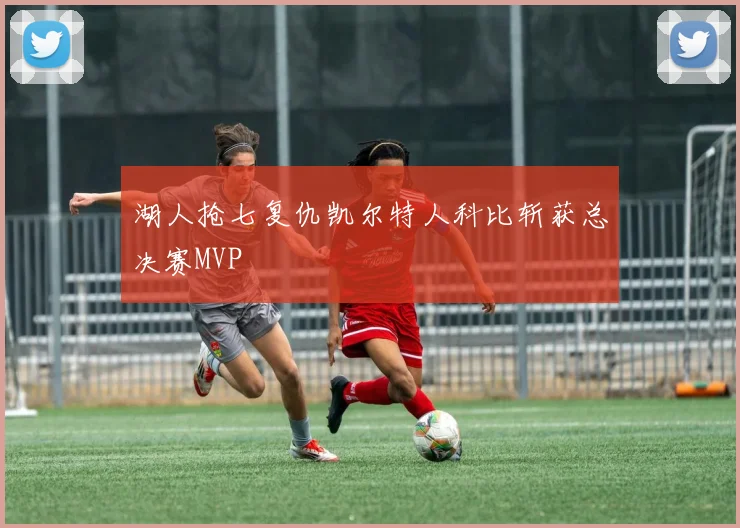 湖人抢七复仇凯尔特人科比斩获总决赛MVP