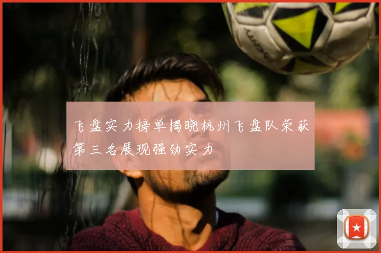 飞盘实力榜单揭晓杭州飞盘队荣获第三名展现强劲实力
