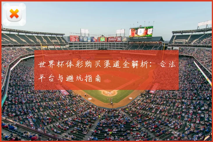 世界杯体彩购买渠道全解析:合法平台与避坑指南