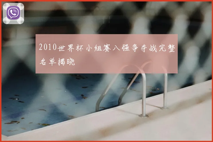 2010世界杯小组赛八强争夺战完整名单揭晓