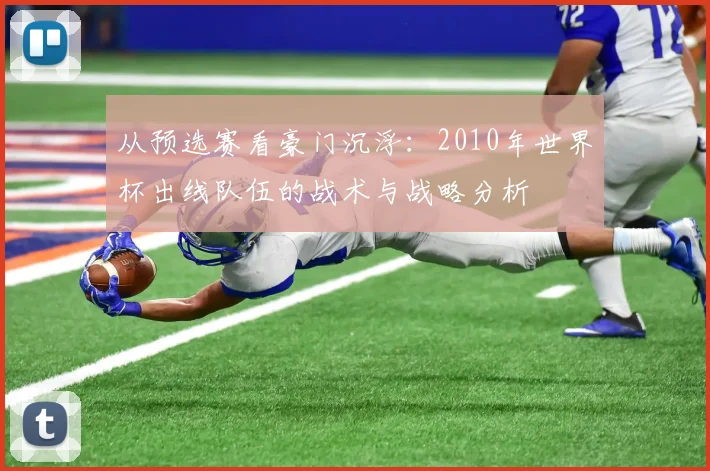 从预选赛看豪门沉浮:2010年世界杯出线队伍的战术与战略分析