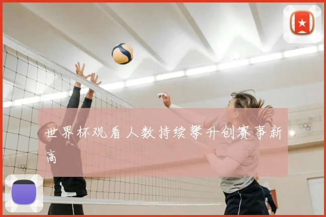 世界杯观看人数持续攀升创赛事新高