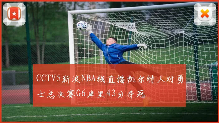 CCTV5新浪NBA线直播凯尔特人对勇士总决赛G6库里43分夺冠