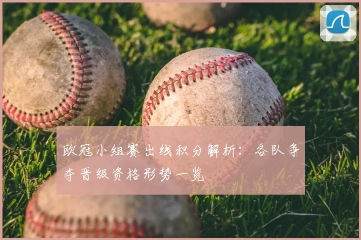 欧冠小组赛出线积分解析:各队争夺晋级资格形势一览