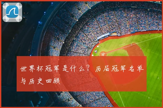 世界杯冠军是什么?历届冠军名单与历史回顾