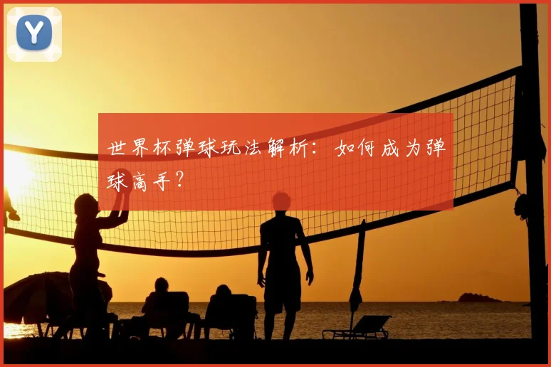 世界杯弹球玩法解析：如何成为弹球高手？
