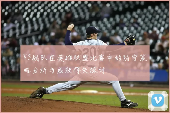 V5战队在英雄联盟比赛中的防守策略分析与成败得失探讨