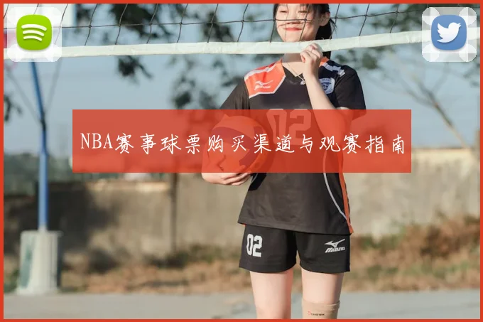NBA赛事球票购买渠道与观赛指南