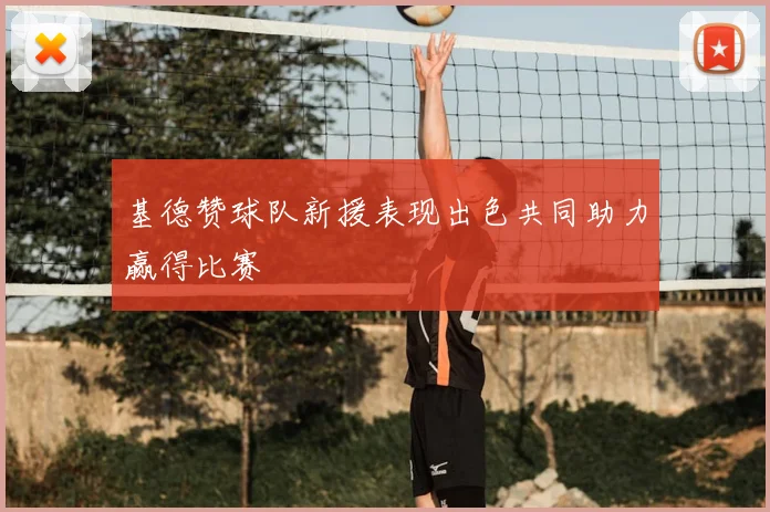 基德赞球队新援表现出色共同助力赢得比赛