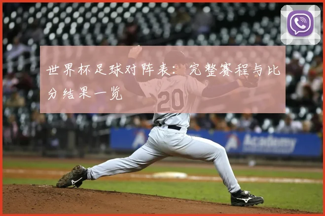 世界杯足球对阵表:完整赛程与比分结果一览