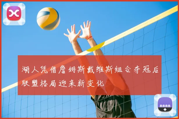 湖人凭借詹姆斯戴维斯组合夺冠后联盟格局迎来新变化