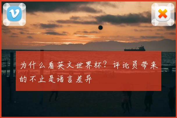 为什么看英文世界杯?评论员带来的不止是语言差异